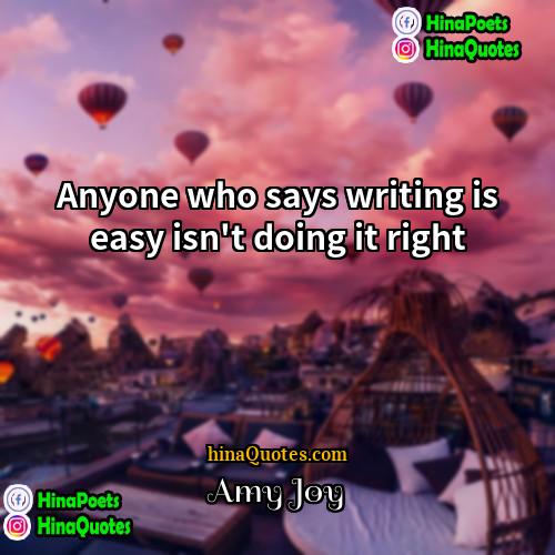 Amy Joy Quotes | Anyone who says writing is easy isn't